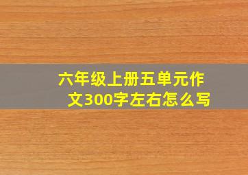 六年级上册五单元作文300字左右怎么写