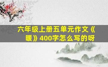 六年级上册五单元作文《暖》400字怎么写的呀