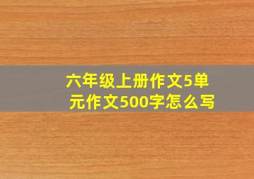 六年级上册作文5单元作文500字怎么写