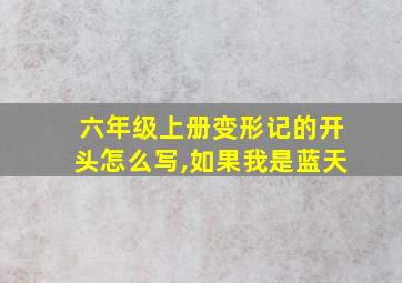 六年级上册变形记的开头怎么写,如果我是蓝天