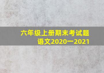 六年级上册期末考试题语文2020一2021