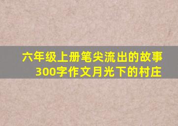 六年级上册笔尖流出的故事300字作文月光下的村庄