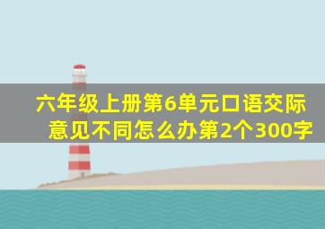 六年级上册第6单元口语交际意见不同怎么办第2个300字