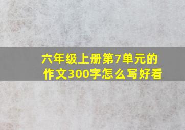 六年级上册第7单元的作文300字怎么写好看