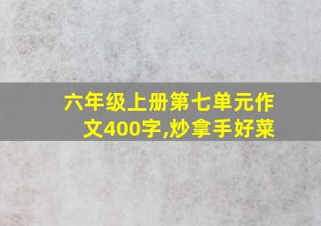 六年级上册第七单元作文400字,炒拿手好菜