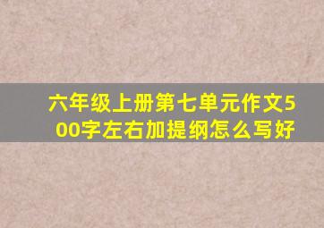 六年级上册第七单元作文500字左右加提纲怎么写好