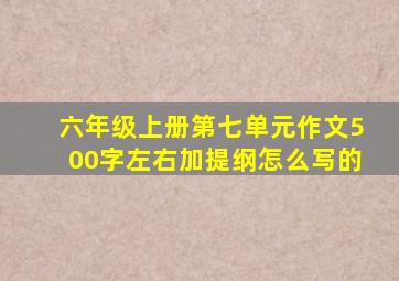 六年级上册第七单元作文500字左右加提纲怎么写的