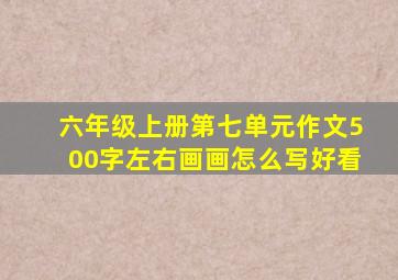 六年级上册第七单元作文500字左右画画怎么写好看