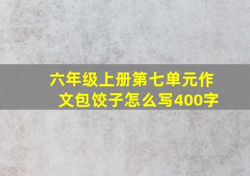 六年级上册第七单元作文包饺子怎么写400字