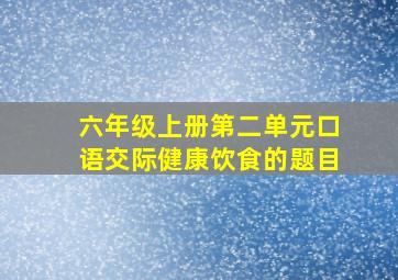 六年级上册第二单元口语交际健康饮食的题目