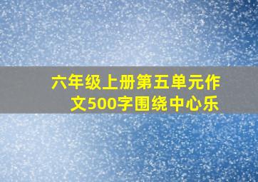 六年级上册第五单元作文500字围绕中心乐