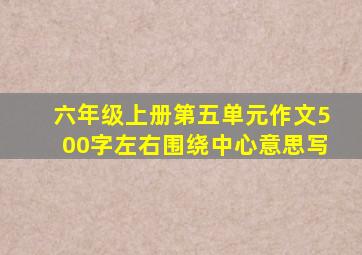 六年级上册第五单元作文500字左右围绕中心意思写