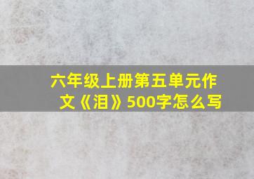 六年级上册第五单元作文《泪》500字怎么写