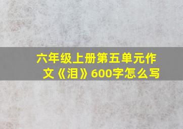 六年级上册第五单元作文《泪》600字怎么写