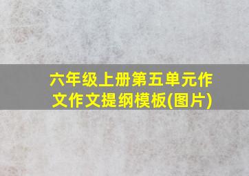 六年级上册第五单元作文作文提纲模板(图片)