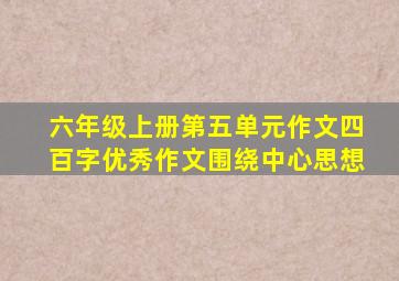 六年级上册第五单元作文四百字优秀作文围绕中心思想