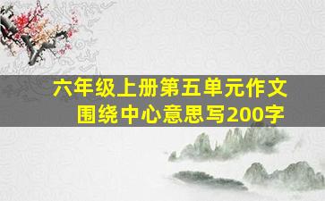 六年级上册第五单元作文围绕中心意思写200字