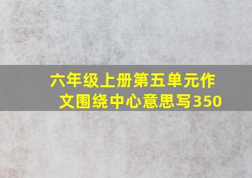 六年级上册第五单元作文围绕中心意思写350