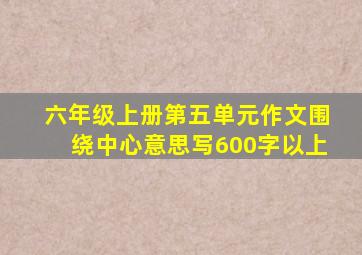 六年级上册第五单元作文围绕中心意思写600字以上