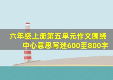 六年级上册第五单元作文围绕中心意思写迷600至800字