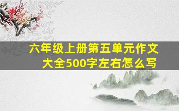 六年级上册第五单元作文大全500字左右怎么写