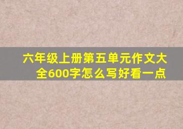 六年级上册第五单元作文大全600字怎么写好看一点