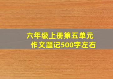 六年级上册第五单元作文题记500字左右