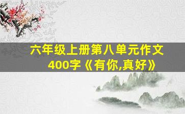 六年级上册第八单元作文400字《有你,真好》