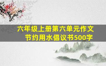 六年级上册第六单元作文节约用水倡议书500字