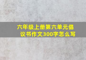 六年级上册第六单元倡议书作文300字怎么写