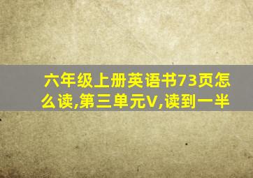 六年级上册英语书73页怎么读,第三单元V,读到一半