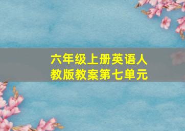 六年级上册英语人教版教案第七单元