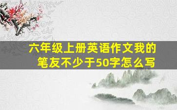 六年级上册英语作文我的笔友不少于50字怎么写