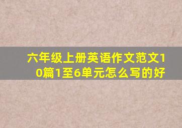 六年级上册英语作文范文10篇1至6单元怎么写的好