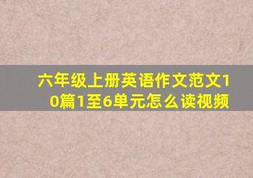 六年级上册英语作文范文10篇1至6单元怎么读视频