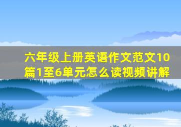 六年级上册英语作文范文10篇1至6单元怎么读视频讲解