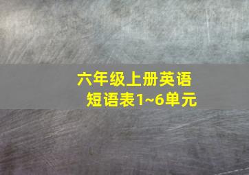 六年级上册英语短语表1~6单元