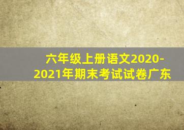 六年级上册语文2020-2021年期末考试试卷广东