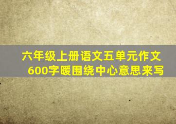 六年级上册语文五单元作文600字暖围绕中心意思来写