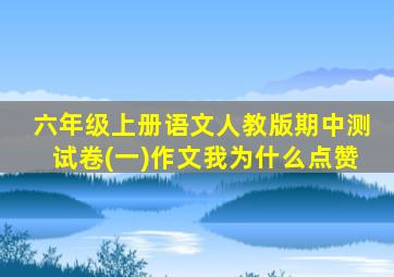 六年级上册语文人教版期中测试卷(一)作文我为什么点赞