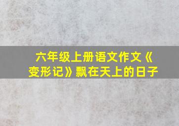 六年级上册语文作文《变形记》飘在天上的日子