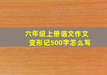 六年级上册语文作文变形记500字怎么写