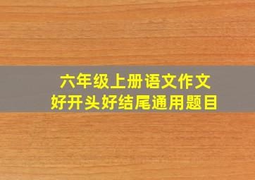 六年级上册语文作文好开头好结尾通用题目