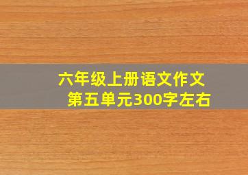 六年级上册语文作文第五单元300字左右