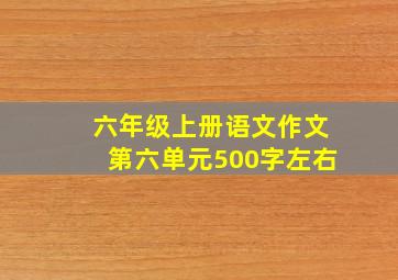 六年级上册语文作文第六单元500字左右