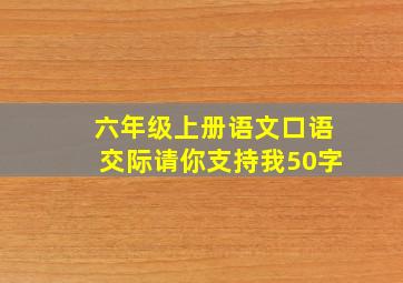 六年级上册语文口语交际请你支持我50字