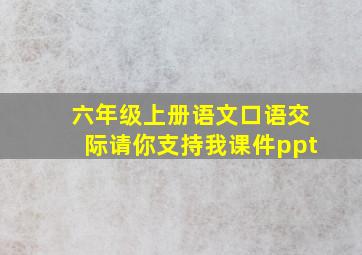 六年级上册语文口语交际请你支持我课件ppt