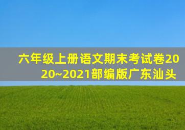 六年级上册语文期末考试卷2020~2021部编版广东汕头