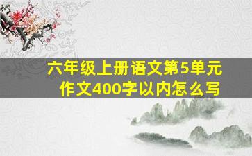 六年级上册语文第5单元作文400字以内怎么写