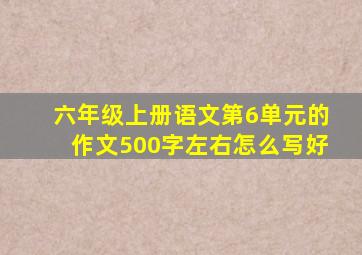 六年级上册语文第6单元的作文500字左右怎么写好